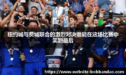 纽约城与费城联合的激烈对决谁能在这场比赛中笑到最后